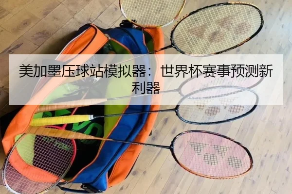美加墨压球站模拟器：世界杯赛事预测新利器