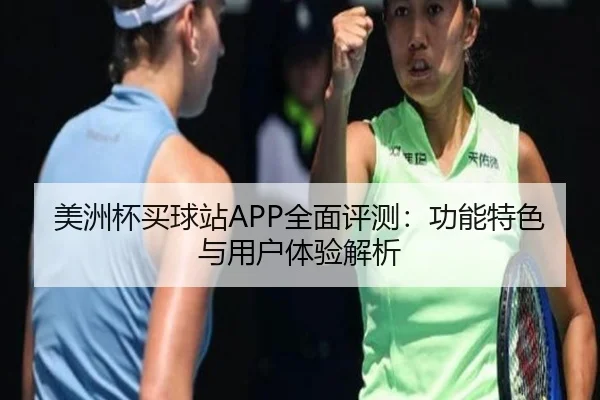 美洲杯买球站APP全面评测：功能特色与用户体验解析