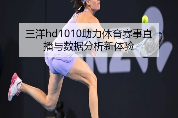 三洋hd1010助力体育赛事直播与数据分析新体验