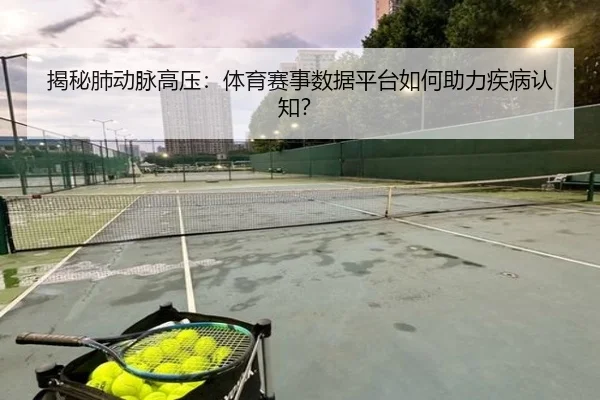 揭秘肺动脉高压：体育赛事数据平台如何助力疾病认知？
