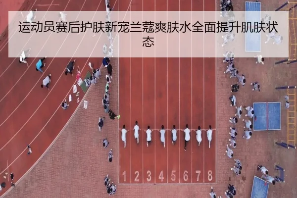 运动员赛后护肤新宠兰蔻爽肤水全面提升肌肤状态