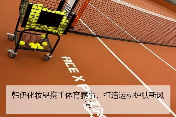 韩伊化妆品携手体育赛事，打造运动护肤新风尚