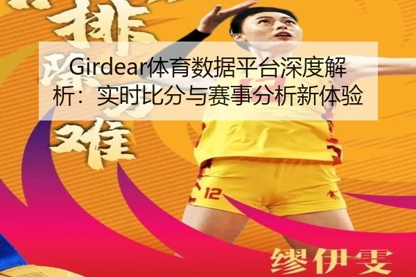 Girdear体育数据平台深度解析：实时比分与赛事分析新体验