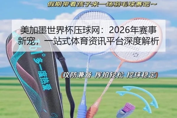 美加墨世界杯压球网：2026年赛事新宠，一站式体育资讯平台深度解析