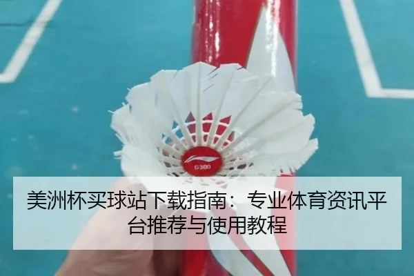 美洲杯买球站下载指南：专业体育资讯平台推荐与使用教程