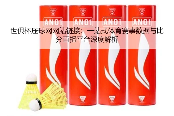 世俱杯压球网网站链接：一站式体育赛事数据与比分直播平台深度解析